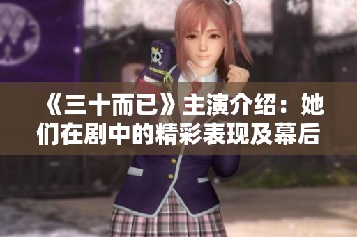 《三十而已》主演介绍：她们在剧中的精彩表现及幕后故事