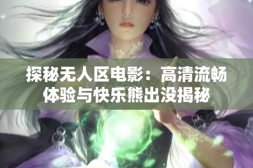 探秘无人区电影：高清流畅体验与快乐熊出没揭秘