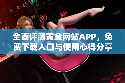 全面评测黄金网站APP，免费下载入口与使用心得分享