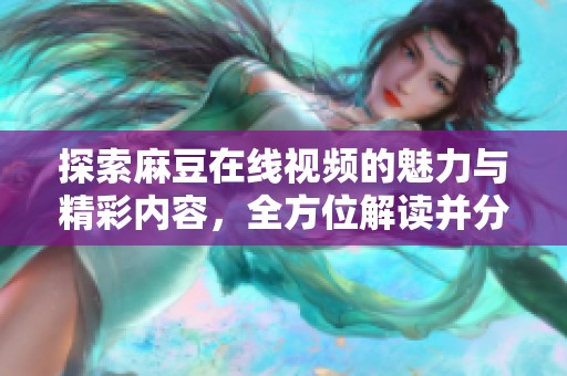 探索麻豆在线视频的魅力与精彩内容，全方位解读并分析