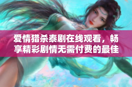 爱情猎杀泰剧在线观看，畅享精彩剧情无需付费的最佳选择