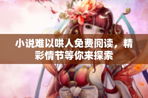 小说难以哄人免费阅读，精彩情节等你来探索