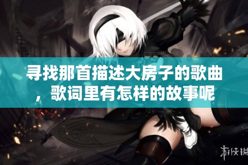 寻找那首描述大房子的歌曲，歌词里有怎样的故事呢
