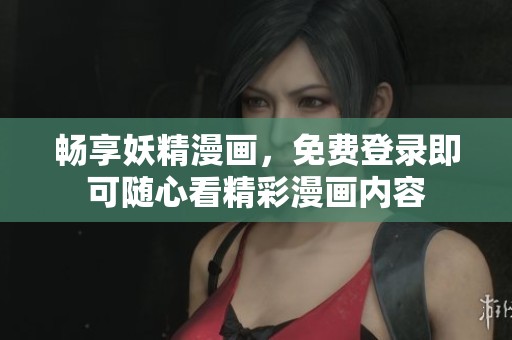畅享妖精漫画，免费登录即可随心看精彩漫画内容