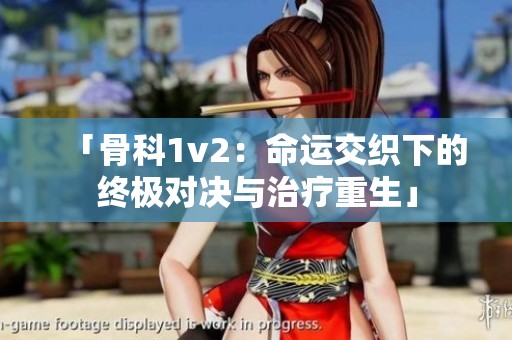 「骨科1v2：命运交织下的终极对决与治疗重生」