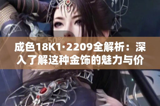 成色18K1·2209全解析：深入了解这种金饰的魅力与价值