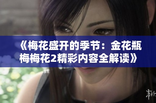 《梅花盛开的季节：金花瓶梅梅花2精彩内容全解读》