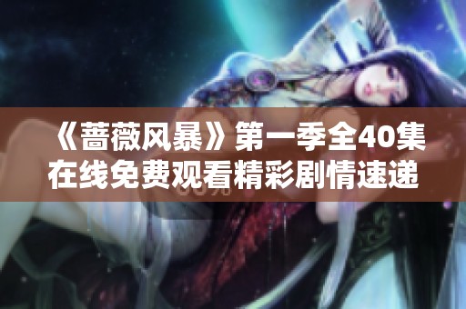 《蔷薇风暴》第一季全40集在线免费观看精彩剧情速递