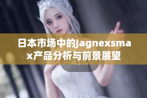 日本市场中的Jagnexsmax产品分析与前景展望