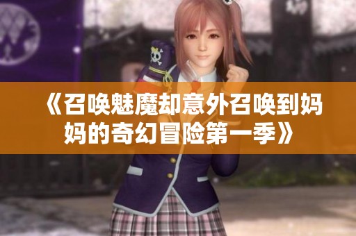 《召唤魅魔却意外召唤到妈妈的奇幻冒险第一季》