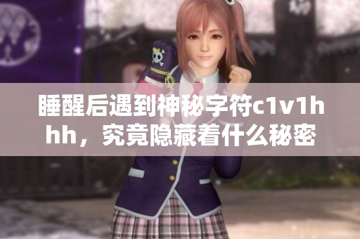 睡醒后遇到神秘字符c1v1hhh，究竟隐藏着什么秘密