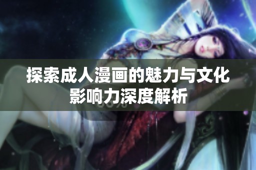 探索成人漫画的魅力与文化影响力深度解析
