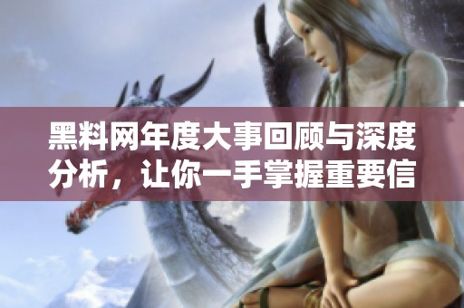黑料网年度大事回顾与深度分析，让你一手掌握重要信息