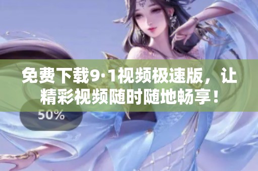 免费下载9·1视频极速版，让精彩视频随时随地畅享！