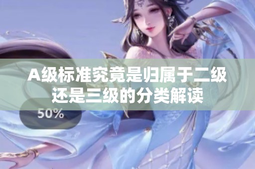 A级标准究竟是归属于二级还是三级的分类解读
