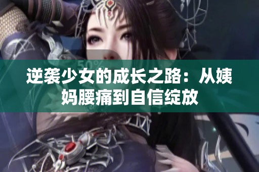 逆袭少女的成长之路：从姨妈腰痛到自信绽放