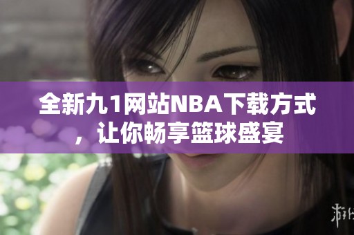 全新九1网站NBA下载方式，让你畅享篮球盛宴