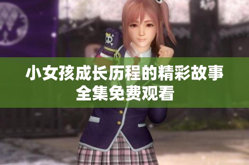 小女孩成长历程的精彩故事全集免费观看