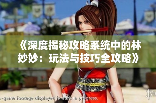 《深度揭秘攻略系统中的林妙妙：玩法与技巧全攻略》