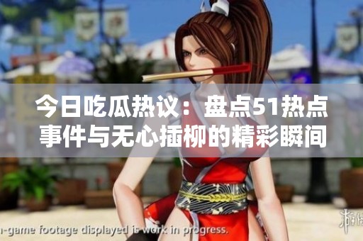 今日吃瓜热议：盘点51热点事件与无心插柳的精彩瞬间