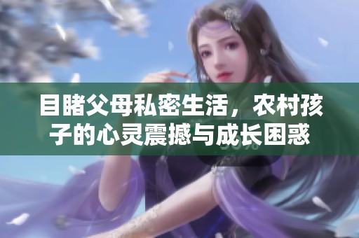 目睹父母私密生活，农村孩子的心灵震撼与成长困惑