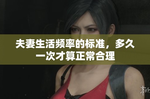 夫妻生活频率的标准，多久一次才算正常合理