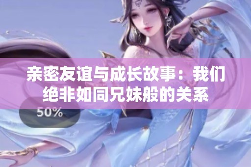 亲密友谊与成长故事：我们绝非如同兄妹般的关系