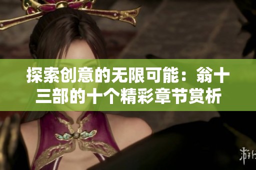 探索创意的无限可能：翁十三部的十个精彩章节赏析