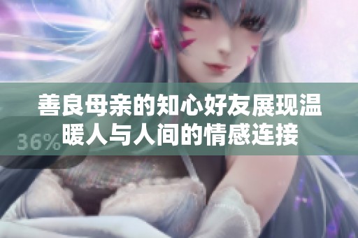 善良母亲的知心好友展现温暖人与人间的情感连接