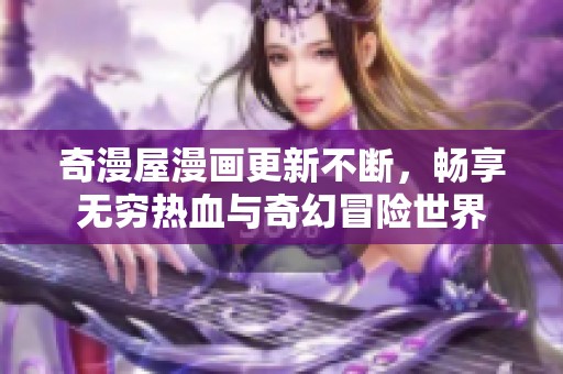 奇漫屋漫画更新不断，畅享无穷热血与奇幻冒险世界