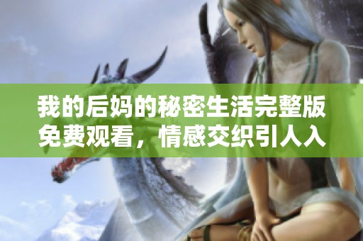 我的后妈的秘密生活完整版免费观看，情感交织引人入胜的故事