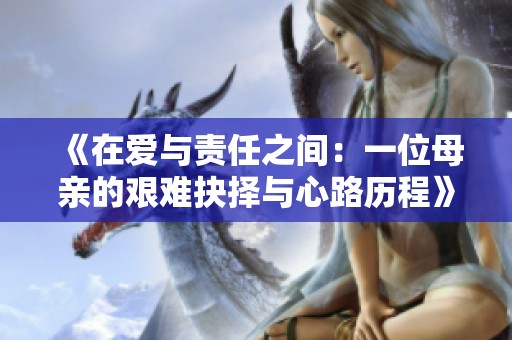 《在爱与责任之间：一位母亲的艰难抉择与心路历程》