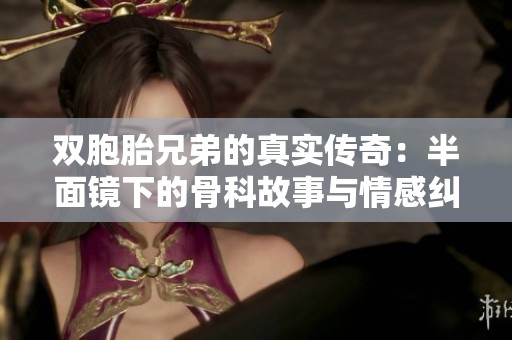 双胞胎兄弟的真实传奇：半面镜下的骨科故事与情感纠葛