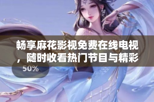 畅享麻花影视免费在线电视，随时收看热门节目与精彩电影