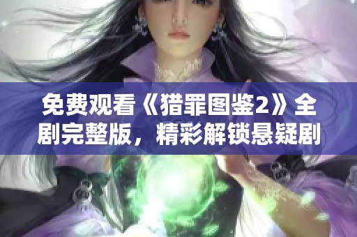 免费观看《猎罪图鉴2》全剧完整版，精彩解锁悬疑剧新篇章