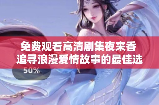 免费观看高清剧集夜来香 追寻浪漫爱情故事的最佳选择
