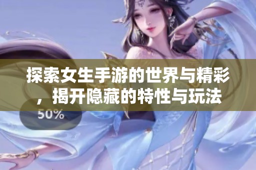 探索女生手游的世界与精彩，揭开隐藏的特性与玩法