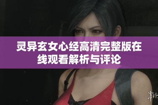 灵异玄女心经高清完整版在线观看解析与评论