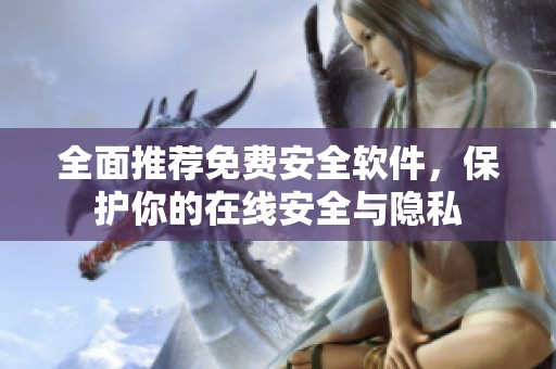 全面推荐免费安全软件，保护你的在线安全与隐私