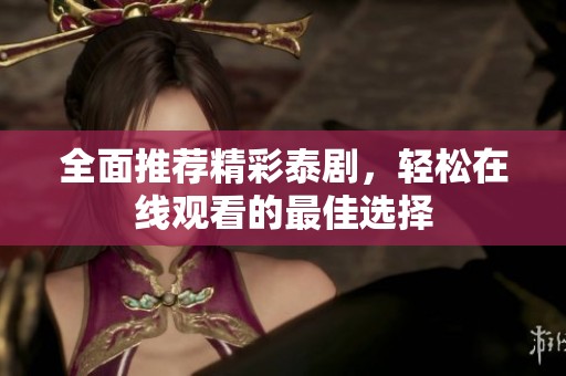 全面推荐精彩泰剧，轻松在线观看的最佳选择