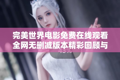完美世界电影免费在线观看全网无删减版本精彩回顾与分析
