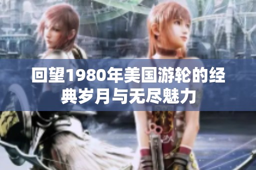 回望1980年美国游轮的经典岁月与无尽魅力