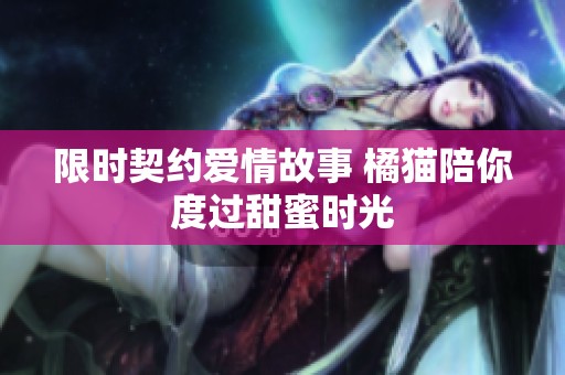 限时契约爱情故事 橘猫陪你度过甜蜜时光