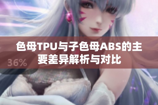色母TPU与子色母ABS的主要差异解析与对比
