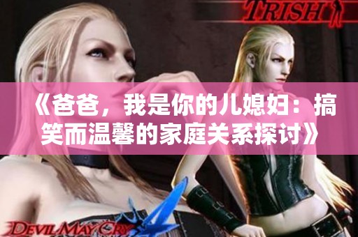 《爸爸，我是你的儿媳妇：搞笑而温馨的家庭关系探讨》