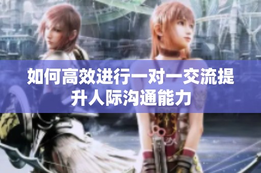 如何高效进行一对一交流提升人际沟通能力