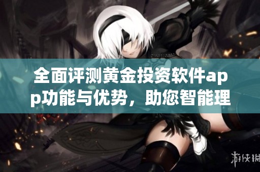 全面评测黄金投资软件app功能与优势，助您智能理财决策