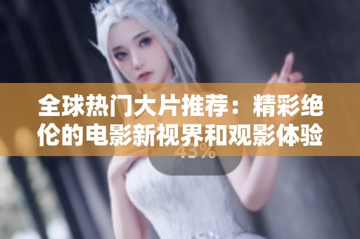 全球热门大片推荐：精彩绝伦的电影新视界和观影体验