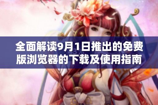 全面解读9月1日推出的免费版浏览器的下载及使用指南