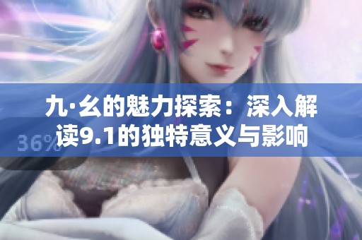 九·幺的魅力探索：深入解读9.1的独特意义与影响
